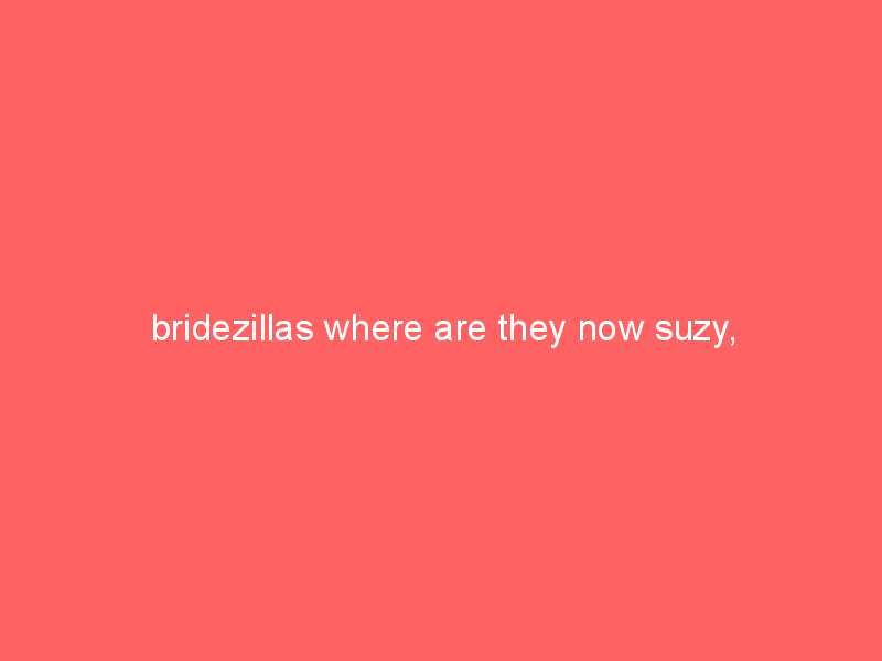 bridezillas where are they now suzy 556